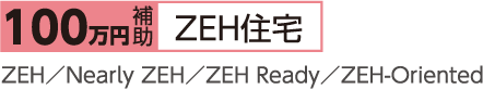 100万円補助／ZEH住宅(ZEH／Nearly ZEH／ZEH Ready／ZEH-Oriented)
